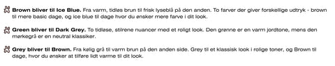 Brown og Ice Blue. Green og Dark Grey. Grey og Brown. Ny Shield kollektion farver. 